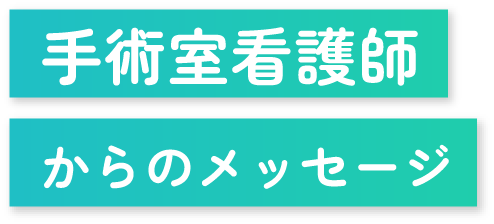 手術室看護師からのメッセージ