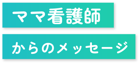 ママ看護師からのメッセージ