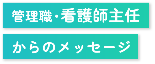 管理職・看護師主任からのメッセージ