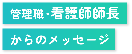 管理職・看護師師長からのメッセージ